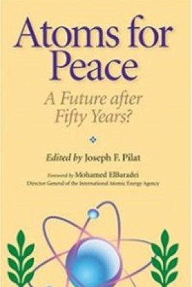 Atoms for Peace: A Future after Fifty Years?, edited by Joseph F. Pilat 