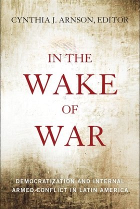 In the Wake of War: Democratization and Internal Armed Conflict in Latin America, edited by Cynthia J. Arnson