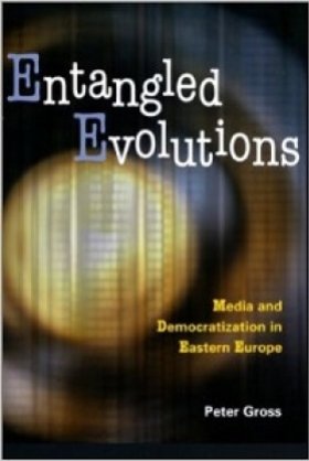 Entangled Evolutions: Media and Democratization in Eastern Europe by Peter Gross