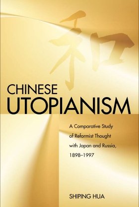 Chinese Utopianism: A Comparative Study of Reformist Thought with Japan and Russia, 1898-1997 by Shiping Hua