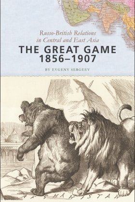 The Great Game, 1856–1907: Russo-British Relations in Central and East Asia by Evgeny Sergeev