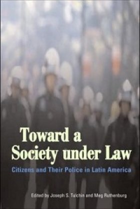 Toward a Society under Law: Citizens and Their Police in Latin America, edited by Joseph S. Tulchin and Meg Ruthenburg