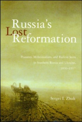 Russia's Lost Reformation: Peasants, Millennialism, and Radical Sects in Southern Russia and Ukraine, 1830-1917 by Sergei I. Zhuk