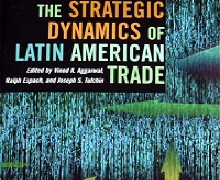 The Strategic Dynamics of Latin American Trade, edited by Vinod Aggarwal, Ralph H. Espach, AND Joseph S. Tulchin