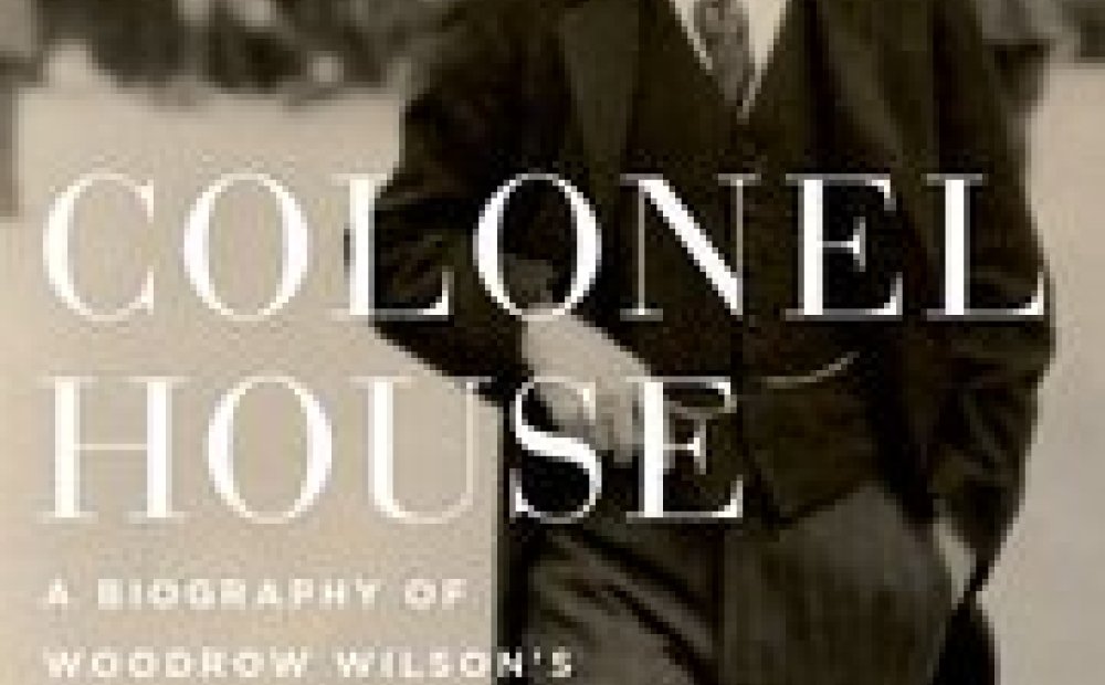 Colonel House: A Biography of Woodrow Wilson's Silent Partner