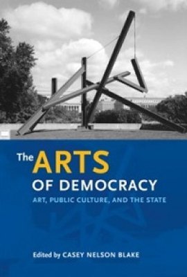 The Arts of Democracy: Art, Public Culture, and the State, edited by Casey Nelson Blake