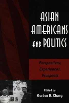 Asian Americans and Politics: Perspectives, Experiences, Prospects, edited by Gordon H. Chang