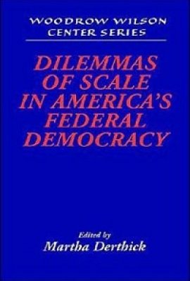 Dilemmas of Scale in America's Federal Democracy, edited by Martha Derthick