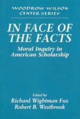  In the Face of the Facts: Moral Inquiry in American Scholarship, edited by Richard Wightman Fox and Robert B. Westbrook