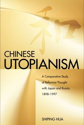 Chinese Utopianism: A Comparative Study of Reformist Thought with Japan and Russia, 1898-1997 by Shiping Hua
