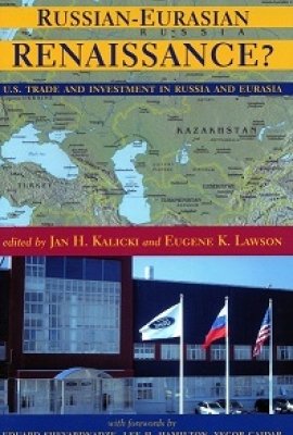 Russian-Eurasian Renaissance? U.S. Trade and Investment in Russia and Eurasia, edited by Jan H. Kalicki and Eugene K. Lawson