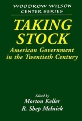Taking Stock: American Government in the Twentieth Century, edited by Morton Keller and R. Shep Melnick