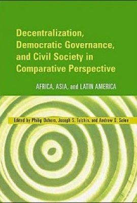 Decentralization, Democratic Governance, and Civil Society in Comparative Perspective: Africa, Asia, and Latin America, edited by Philip Oxhorn, Joseph S. Tulchin, and Andrew D. Selee
