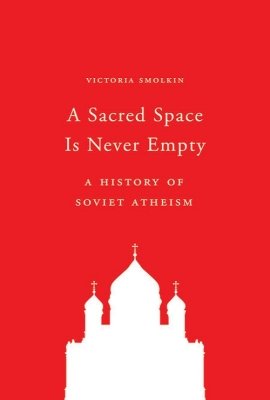 A Sacred Space Is Never Empty: A History of Soviet Atheism