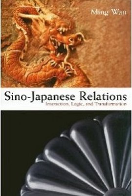 Sino-Japanese Relations: Interaction, Logic, and Transformation by Ming Wan