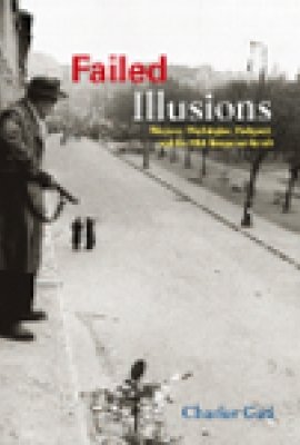 Failed Illusions: Moscow, Washington, Budapest, and the 1956 Hungarian Revolt
