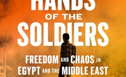 Into the Hands of the Soldiers: Freedom and Chaos in Egypt and the Middle East