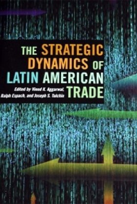 The Strategic Dynamics of Latin American Trade, edited by Vinod Aggarwal, Ralph H. Espach, AND Joseph S. Tulchin