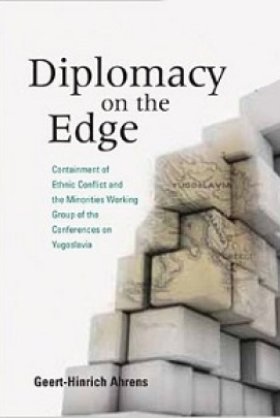 Diplomacy on the Edge: Containment of Ethnic Conflict and the Minorities Working Group of the Conferences on Yugoslavia by Geert-Hinrich Ahrens