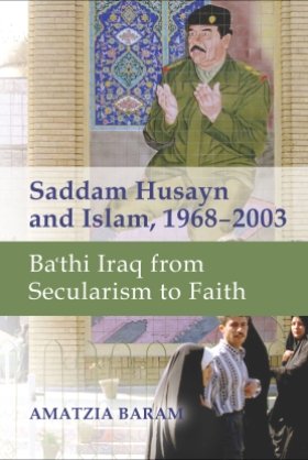 Saddam Husayn and Islam, 1968–2003: Ba'thi Iraq from Secularism to Faith by Amatzia Baram