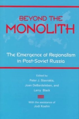  Beyond the Monolith: The Emergence of Regionalism in Post-Soviet Russia, edited by Peter J. Stavrakis, Joan DeBardeleben, and Larry Black