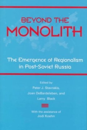 Beyond the Monolith: The Emergence of Regionalism in Post-Soviet Russia, edited by Peter J. Stavrakis, Joan DeBardeleben, and Larry Black