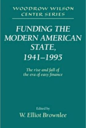  Funding the Modern American State, 1941-1995: The Rise and Fall of the Era of Easy Finance, edited by W. Elliot Brownlee