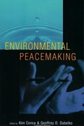 Environmental Peacemaking, edited by Ken Conca and Geoffrey D. Dabelko