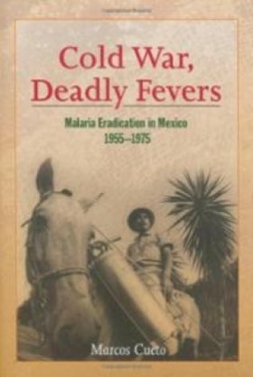 Cold War, Deadly Fevers: Malaria Eradication in Mexico, 1955–1975 by Marcus Cueto