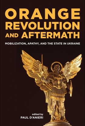 Orange Revolution and Aftermath: Mobilization, Apathy, and the State in Ukraine, edited by Paul D'Anieri