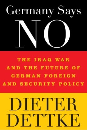 Germany Says No: The Iraq War and the Future of German Foreign and Security Policy by Dieter Dettke 