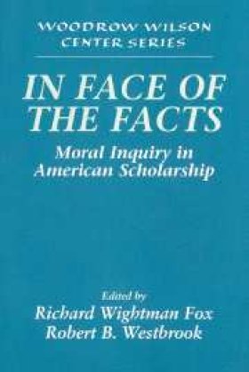 In the Face of the Facts: Moral Inquiry in American Scholarship, edited by Richard Wightman Fox and Robert B. Westbrook