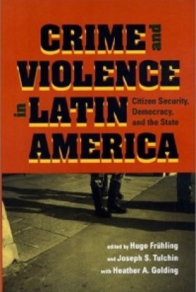 Crime and Violence in Latin America: Citizen Security, Democracy, and the State, edited by Hugo Frühling and Joseph S. Tulchin with Heather Golding