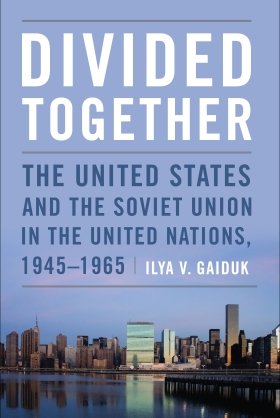 Divided Together: The United States and the Soviet Union in the United Nations, 1945-1965, by Ilya V. Gaiduk
