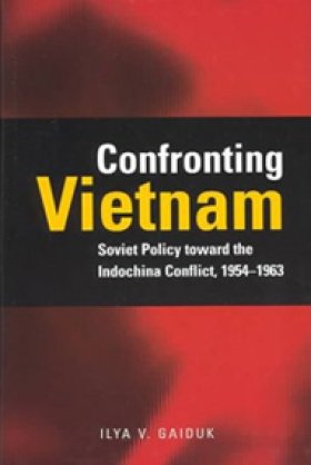 Confronting Vietnam: Soviet Policy toward the Indochina Conflict, 1954–1963, by Ilya V. Gaiduk