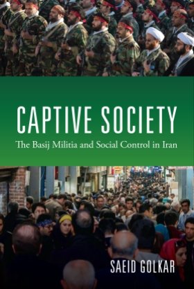 Captive Society: The Basij Militia and Social Control in Iran by Saeid Golkar