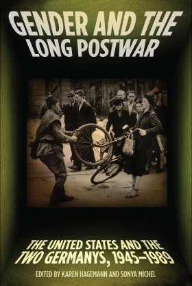 Gender and the Long Postwar: The United States and the Two Germanys, 1945–1989, edited by Karen Hagemann and Sonya Michel