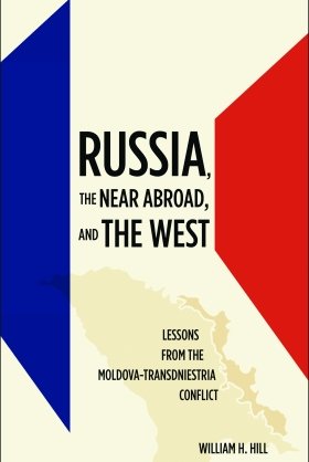 Russia, the Near Abroad, and the West: Lessons from the Moldova-Transdniestria Conflict by William H. Hill