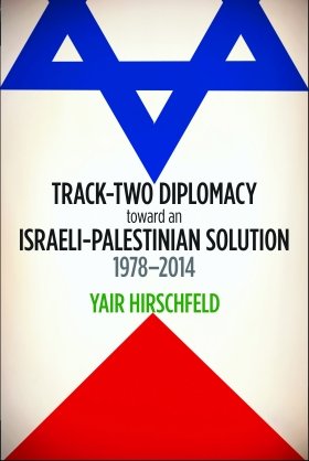 Track-Two Diplomacy toward an Israeli-Palestinian Solution, 1978–2014 by Yair Hirschfeld
