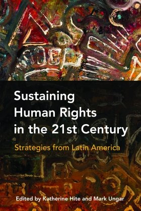 Sustaining Human Rights in the Twenty-First Century: Strategies from Latin America, edited by Katherine Hite and Mark Ungar