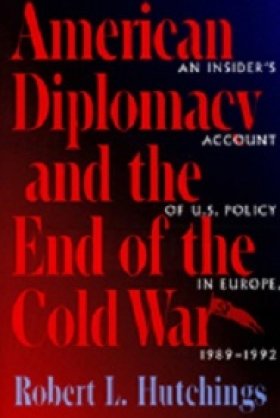  American Diplomacy and the End of the Cold War: An Insider's Account of U.S. Policy in Europe, 1989-1992 by Robert L. Hutchings