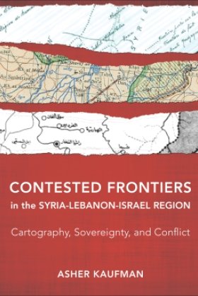 Contested Frontiers in the Syria-Lebanon-Israel Region: Cartography, Sovereignty, and Conflict by Asher Kaufman