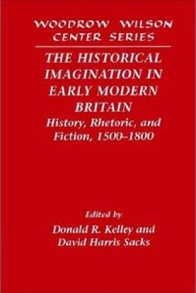The Historical Imagination in Early Modern Britain: History, Rhetoric, and Fiction, 1500-1800, edited by Donald R. Kelley and David Harris Sacks