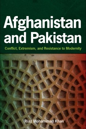 Afghanistan and Pakistan:  Conflict, Extremism, and Resistance to Modernity by Riaz Mohammad Khan