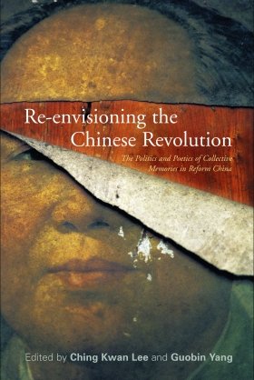 Re-envisioning the Chinese Revolution: The Politics and Poetics of Collective Memories in Reform China, edited by Ching Kwan Lee and Guobin Yang 