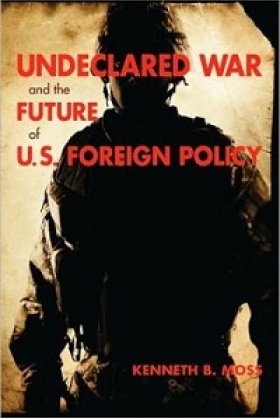 Undeclared War and the Future of U.S. Foreign Policy by Kenneth B. Moss