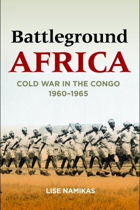 Battleground Africa: Cold War in the Congo, 1960–1965 by Lise Namikas