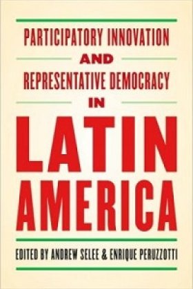 Participatory Innovation and Representative Democracy in Latin America, edited by Andrew Selee and Enrique Peruzzotti 