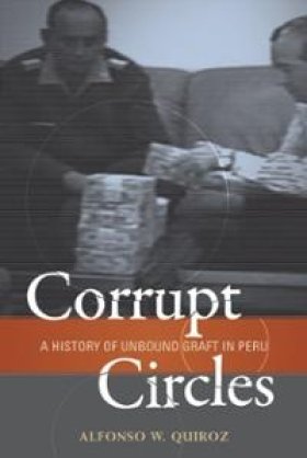 Corrupt Circles: A History of Unbound Graft in Peru by Alfonso W. Quiroz