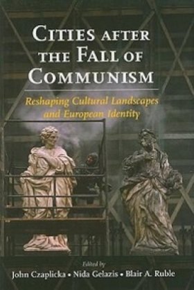 Cities after the Fall of Communism: Reshaping Cultural Landscapes and European Identity, edited by John Czaplicka, Nida Gelazis, and Blair A. Ruble